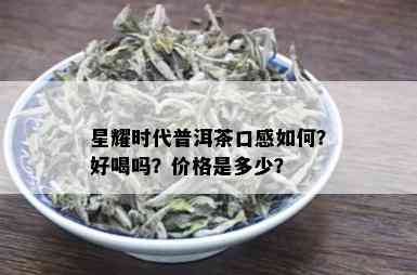 星耀时代普洱茶口感如何？好喝吗？价格是多少？