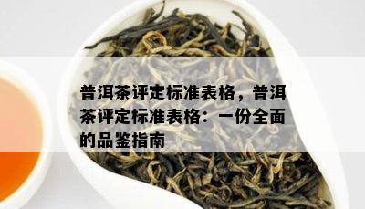 普洱茶评定标准表格，普洱茶评定标准表格：一份全面的品鉴指南