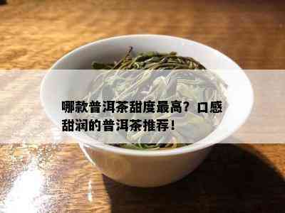 哪款普洱茶甜度更高？口感甜润的普洱茶推荐！