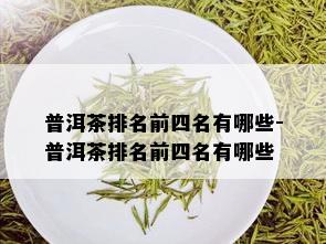 普洱茶排名前四名有哪些-普洱茶排名前四名有哪些