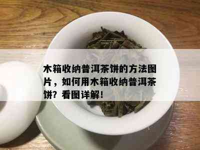 木箱收纳普洱茶饼的方法图片，如何用木箱收纳普洱茶饼？看图详解！