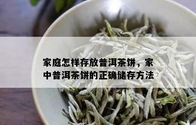 家庭怎样存放普洱茶饼，家中普洱茶饼的正确储存方法