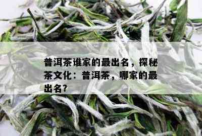 普洱茶谁家的最出名，探秘茶文化：普洱茶，哪家的最出名？