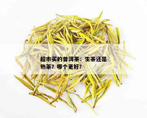 超市买的普洱茶：生茶还是熟茶？哪个更好？