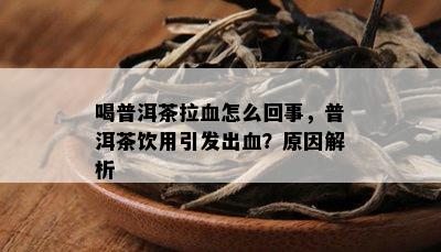 喝普洱茶拉血怎么回事，普洱茶饮用引发出血？原因解析