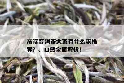 高端普洱茶大家有什么求推荐？、口感全面解析！