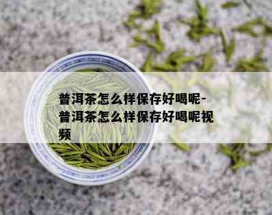 普洱茶怎么样保存好喝呢-普洱茶怎么样保存好喝呢视频