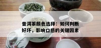 普洱茶颜色选择：如何判断好坏，影响口感的关键因素