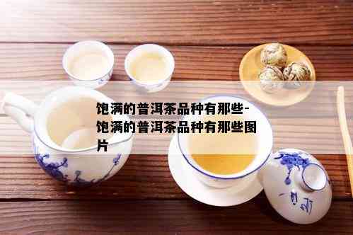 饱满的普洱茶品种有那些-饱满的普洱茶品种有那些图片