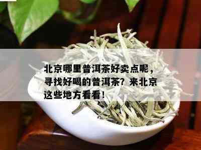 北京哪里普洱茶好卖点呢，寻找好喝的普洱茶？来北京这些地方看看！