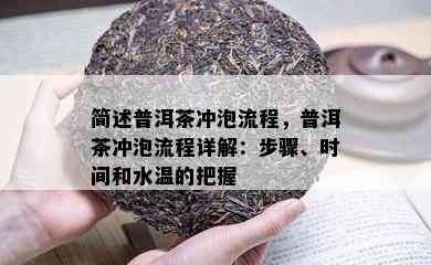 简述普洱茶冲泡流程，普洱茶冲泡流程详解：步骤、时间和水温的把握