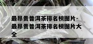 最昂贵普洱茶排名榜图片-最昂贵普洱茶排名榜图片大全