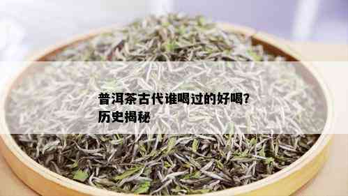 普洱茶古代谁喝过的好喝？历史揭秘