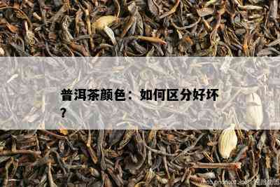 普洱茶颜色：如何区分好坏？