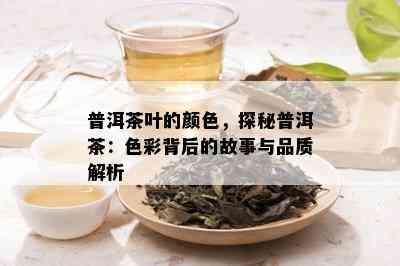 普洱茶叶的颜色，探秘普洱茶：色彩背后的故事与品质解析