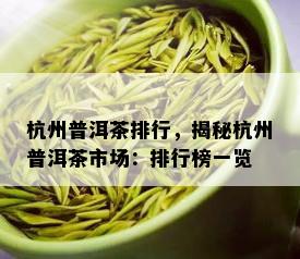 杭州普洱茶排行，揭秘杭州普洱茶市场：排行榜一览