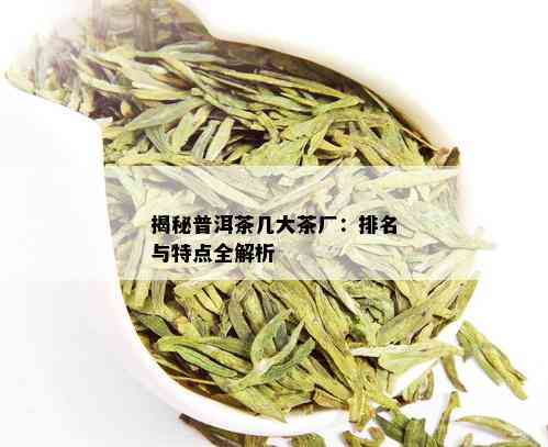 揭秘普洱茶几大茶厂：排名与特点全解析