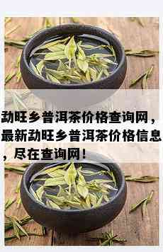 勐旺乡普洱茶价格查询网，最新勐旺乡普洱茶价格信息，尽在查询网！