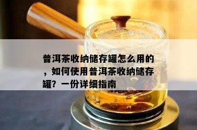 普洱茶收纳储存罐怎么用的，如何使用普洱茶收纳储存罐？一份详细指南