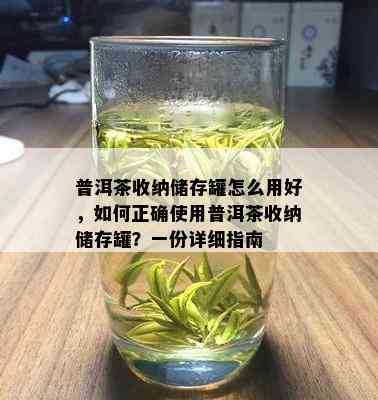 普洱茶收纳储存罐怎么用好，如何正确使用普洱茶收纳储存罐？一份详细指南