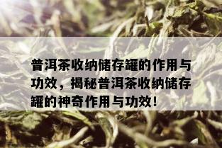 普洱茶收纳储存罐的作用与功效，揭秘普洱茶收纳储存罐的神奇作用与功效！