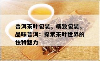 普洱茶叶包装，精致包装，品味普洱：探索茶叶世界的独特魅力