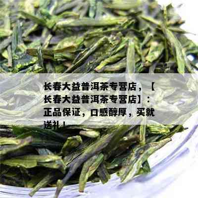 长春大益普洱茶专营店，【长春大益普洱茶专营店】：正品保证，口感醇厚，买就送礼！