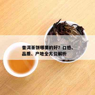 普洱茶饼哪里的好？口感、品质、产地全方位解析