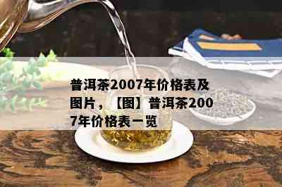 普洱茶2007年价格表及图片，【图】普洱茶2007年价格表一览