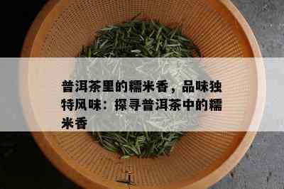 普洱茶里的糯米香，品味独特风味：探寻普洱茶中的糯米香