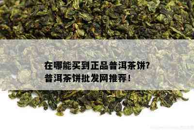 在哪能买到正品普洱茶饼？普洱茶饼批发网推荐！