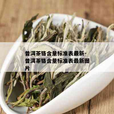 普洱茶铬含量标准表最新-普洱茶铬含量标准表最新图片