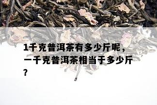 1千克普洱茶有多少斤呢，一千克普洱茶相当于多少斤？