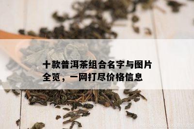 十款普洱茶组合名字与图片全览，一网打尽价格信息