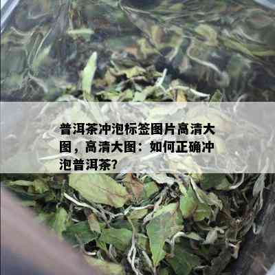 普洱茶冲泡标签图片高清大图，高清大图：如何正确冲泡普洱茶？