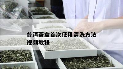 普洱茶盒首次使用清洗方法视频教程