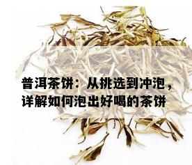 普洱茶饼：从挑选到冲泡，详解如何泡出好喝的茶饼