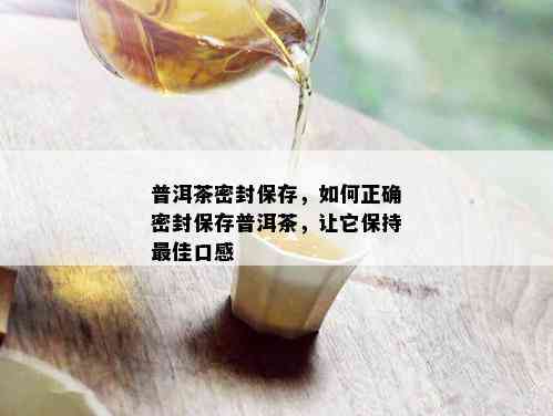 普洱茶密封保存，如何正确密封保存普洱茶，让它保持更佳口感