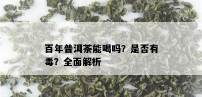 百年普洱茶能喝吗？是否有？全面解析