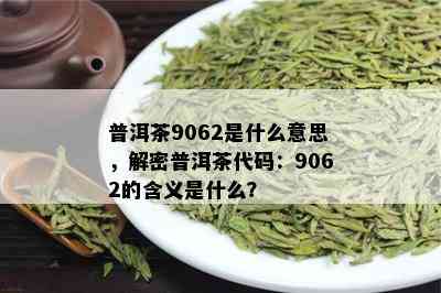 普洱茶9062是什么意思，解密普洱茶代码：9062的含义是什么？