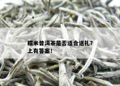 糯米普洱茶是否适合送礼？上有答案！