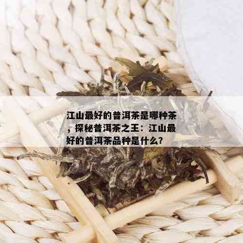 江山更好的普洱茶是哪种茶，探秘普洱茶之王：江山更好的普洱茶品种是什么？