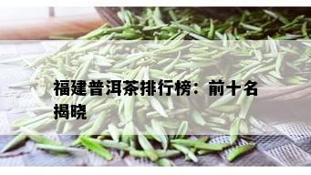 福建普洱茶排行榜：前十名揭晓