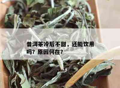 普洱茶冷后不甜，还能饮用吗？原因何在？