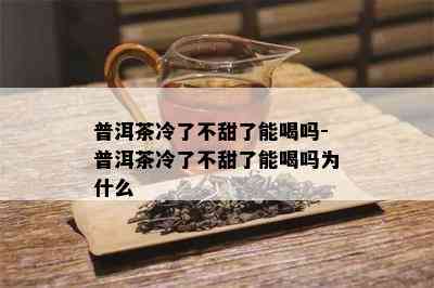 普洱茶冷了不甜了能喝吗-普洱茶冷了不甜了能喝吗为什么