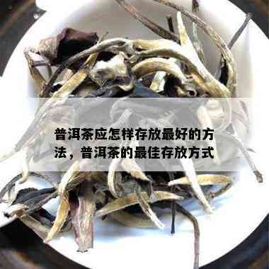 普洱茶应怎样存放更好的方法，普洱茶的更佳存放方式