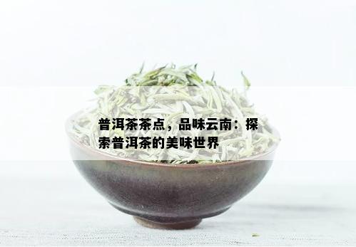 普洱茶茶点，品味云南：探索普洱茶的美味世界