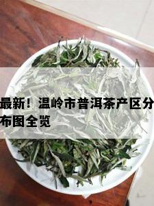 最新！温岭市普洱茶产区分布图全览