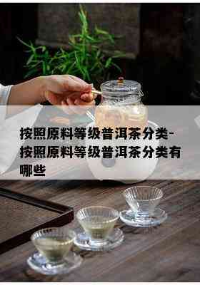 按照原料等级普洱茶分类-按照原料等级普洱茶分类有哪些