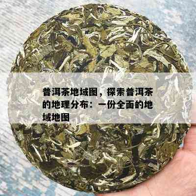 普洱茶地域图，探索普洱茶的地理分布：一份全面的地域地图